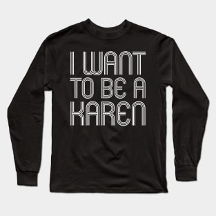 I WANT TO BE A KAREN Long Sleeve T-Shirt